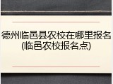 德州临邑县农校在哪里报名(临邑农校报名点)