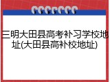 三明大田县高考补习学校地址(大田县高补校地址)