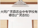 大同广灵县农业中专学校有哪些(广灵农校)