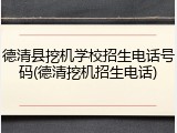 德清县挖机学校招生电话号码(德清挖机招生电话)