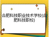 合肥科技职业技术学校(合肥科技职校)