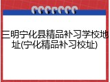 三明宁化县精品补习学校地址(宁化精品补习校址)