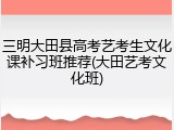三明大田县高考艺考生文化课补习班推荐(大田艺考文化班)