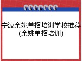 宁波余姚单招培训学校推荐(余姚单招培训)