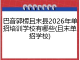 巴音郭楞且末县2026年单招培训学校有哪些(且末单招学校)