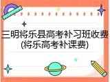 三明将乐县高考补习班收费(将乐高考补课费)