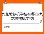 九龙坡挖机学校有哪些(九龙坡挖机学校)