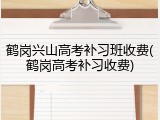鹤岗兴山高考补习班收费(鹤岗高考补习收费)