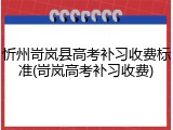忻州岢岚县高考补习收费标准(岢岚高考补习收费)