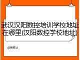 武汉汉阳数控培训学校地址在哪里(汉阳数控学校地址)