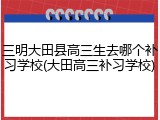 三明大田县高三生去哪个补习学校(大田高三补习学校)