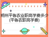 朔州平鲁农业职高学费多少(平鲁农职高学费)