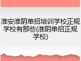 淮安淮阴单招培训学校正规学校有那些(淮阴单招正规学校)