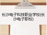 长沙电子科技职业学校(长沙电子职校)