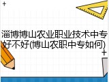 淄博博山农业职业技术中专好不好(博山农职中专如何)