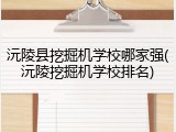 沅陵县挖掘机学校哪家强(沅陵挖掘机学校排名)