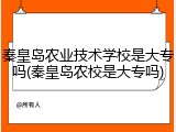 秦皇岛农业技术学校是大专吗(秦皇岛农校是大专吗)