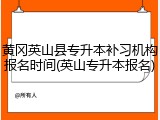 黄冈英山县专升本补习机构报名时间(英山专升本报名)