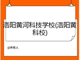 洛阳黄河科技学校(洛阳黄科校)