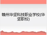 赣州华坚科技职业学校(华坚职校)