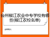 台州椒江农业中专学校有哪些(椒江农校名单)