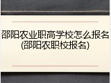 邵阳农业职高学校怎么报名(邵阳农职校报名)