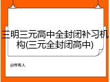 三明三元高中全封闭补习机构(三元全封闭高中)