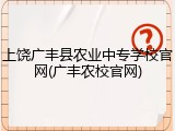 上饶广丰县农业中专学校官网(广丰农校官网)