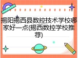 揭阳揭西县数控技术学校哪家好一点(揭西数控学校推荐)