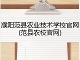 濮阳范县农业技术学校官网(范县农校官网)
