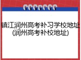 镇江润州高考补习学校地址(润州高考补校地址)
