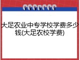 大足农业中专学校学费多少钱(大足农校学费)