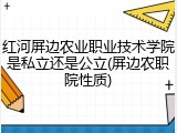 红河屏边农业职业技术学院是私立还是公立(屏边农职院性质)
