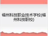 福州科技职业技术学校(福州科技职校)