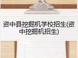 资中县挖掘机学校招生(资中挖掘机招生)