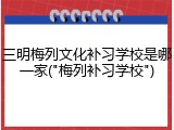 三明梅列文化补习学校是哪一家("梅列补习学校")