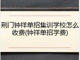 荆门钟祥单招集训学校怎么收费(钟祥单招学费)