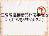 三明明溪县精品补习学校地址(明溪精品补习校址)