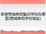 承德宽城单招集训学校在哪里(宽城单招学校地址)