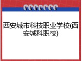 西安城市科技职业学校(西安城科职校)