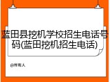蓝田县挖机学校招生电话号码(蓝田挖机招生电话)