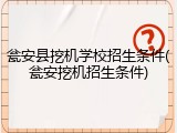 瓮安县挖机学校招生条件(瓮安挖机招生条件)