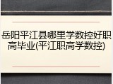 岳阳平江县哪里学数控好职高毕业(平江职高学数控)