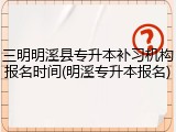 三明明溪县专升本补习机构报名时间(明溪专升本报名)