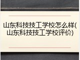 山东科技技工学校怎么样(山东科技技工学校评价)