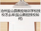 沧州盐山县数控培训学校技校怎么样(盐山数控技校如何)