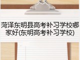 菏泽东明县高考补习学校哪家好(东明高考补习学校)