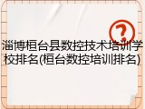 淄博桓台县数控技术培训学校排名(桓台数控培训排名)