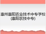 惠州惠阳农业技术中专学校(惠阳农技中专)