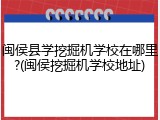闽侯县学挖掘机学校在哪里?(闽侯挖掘机学校地址)